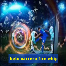 beto carrero fire whip